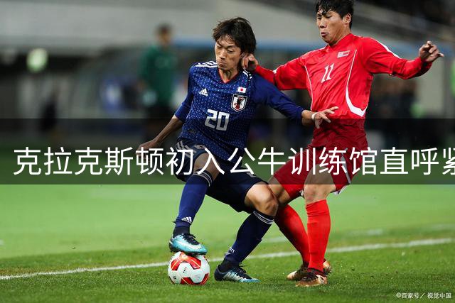 克拉克斯顿初入公牛训练馆直呼紧张 与球迷互动意外曝光球队阵容变动