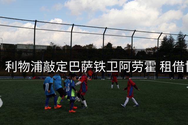 利物浦敲定巴萨铁卫阿劳霍 租借协议含选择性买断
