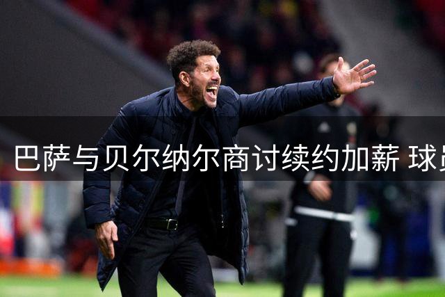 巴萨与贝尔纳尔商讨续约加薪 球员期待新合同提案