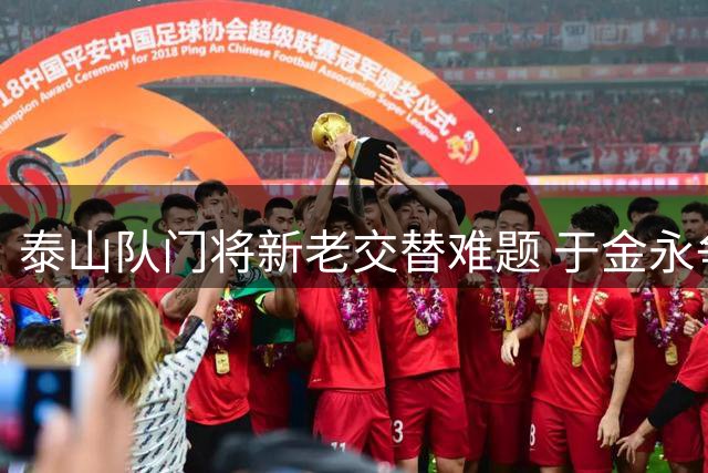 泰山队门将新老交替难题 于金永争首发成续约关键