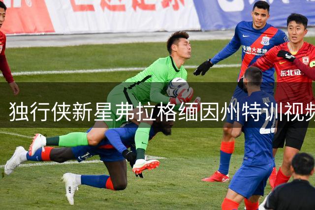 独行侠新星弗拉格缅因州特训视频曝光