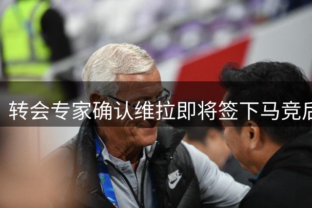 转会专家确认维拉即将签下马竞后防大将