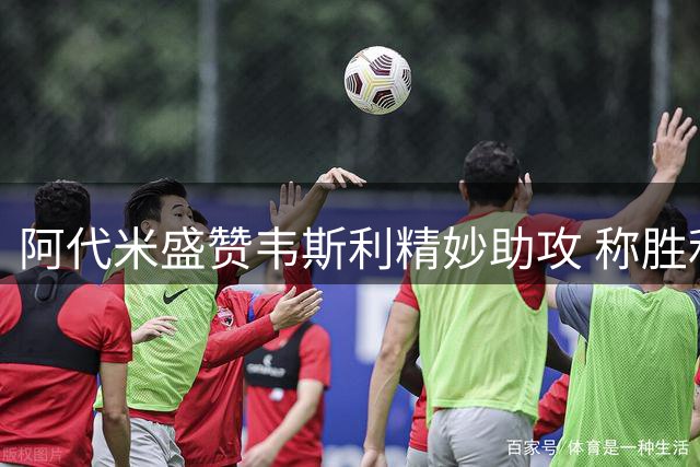 阿代米盛赞韦斯利精妙助攻 称胜利献给全队和球迷